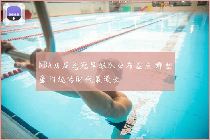 NBA历届总冠军球队分布盘点 哪些豪门统治时代最漫长
